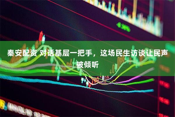 秦安配资 对话基层一把手，这场民生访谈让民声被倾听