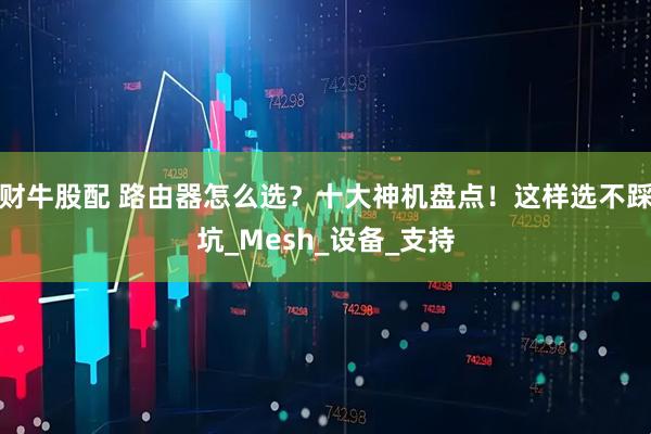 财牛股配 路由器怎么选？十大神机盘点！这样选不踩坑_Mesh_设备_支持