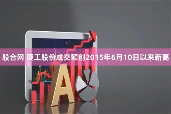 股合网 厦工股份成交额创2015年6月10日以来新高
