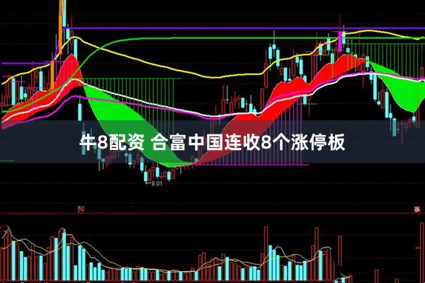 牛8配资 合富中国连收8个涨停板