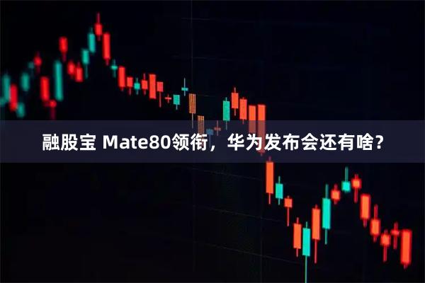 融股宝 Mate80领衔，华为发布会还有啥？