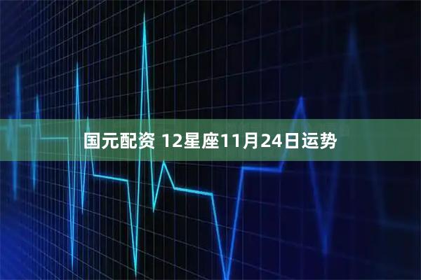 国元配资 12星座11月24日运势
