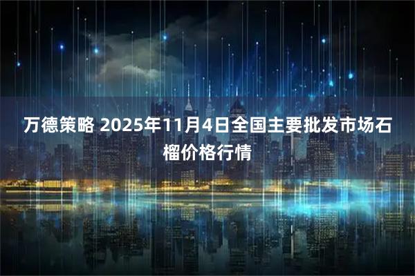 万德策略 2025年11月4日全国主要批发市场石榴价格行情