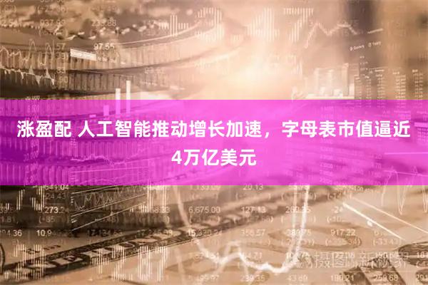 涨盈配 人工智能推动增长加速，字母表市值逼近4万亿美元