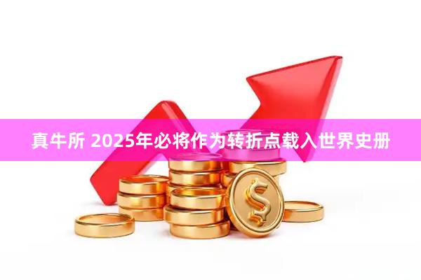 真牛所 2025年必将作为转折点载入世界史册