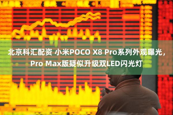 北京科汇配资 小米POCO X8 Pro系列外观曝光，Pro Max版疑似升级双LED闪光灯