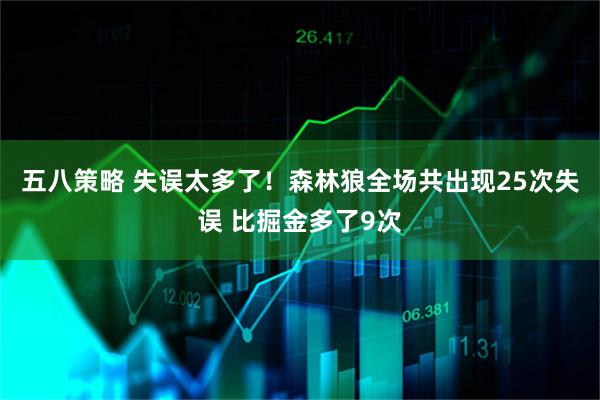 五八策略 失误太多了！森林狼全场共出现25次失误 比掘金多了9次